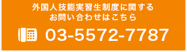 外国人技能実習制度に関するお問い合わせはこちら 03-5572-7787